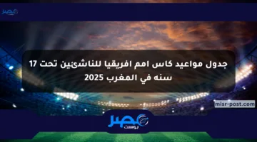 جدول مواعيد كأس أمم إفريقيا للناشئين تحت 17 سنة في المغرب 2025